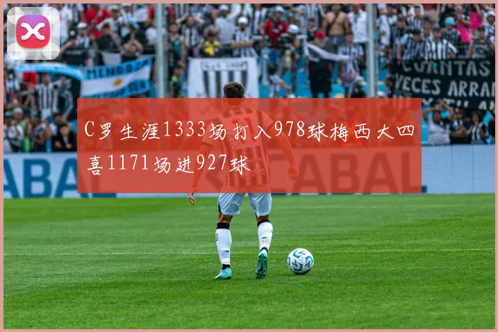 C罗生涯1333场打入978球梅西大四喜1171场进927球