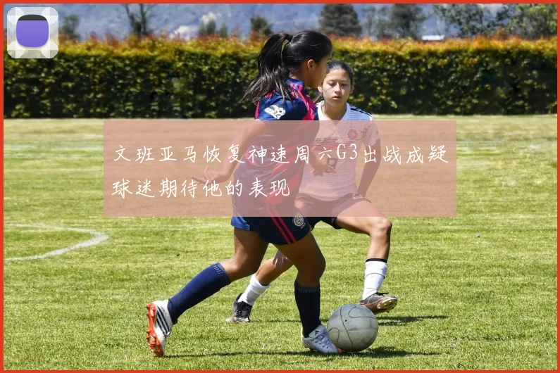文班亚马恢复神速周六G3出战成疑球迷期待他的表现