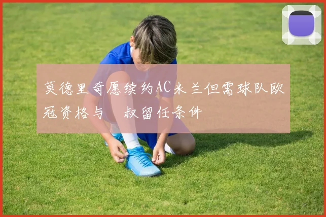 莫德里奇愿续约AC米兰但需球队欧冠资格与囧叔留任条件